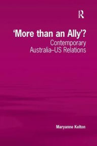 Title: 'More than an Ally'?: Contemporary Australia-US Relations, Author: Maryanne Kelton