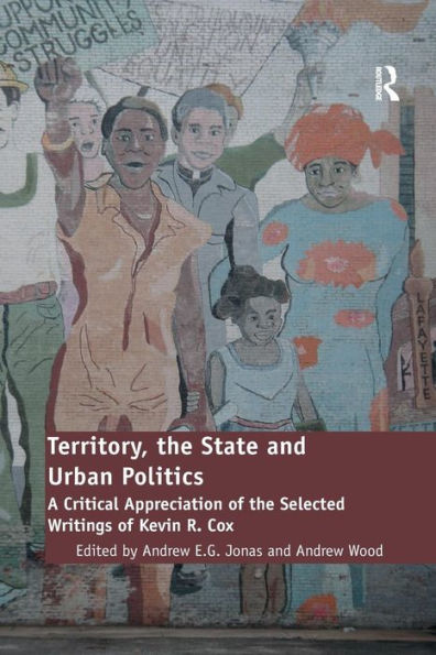 Territory, the State and Urban Politics: A Critical Appreciation of the Selected Writings of Kevin R. Cox / Edition 1