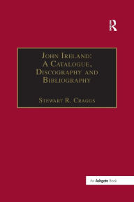 Title: John Ireland: A Catalogue, Discography and Bibliography, Author: Stewart R. Craggs