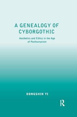 A Genealogy of Cyborgothic: Aesthetics and Ethics the Age Posthumanism