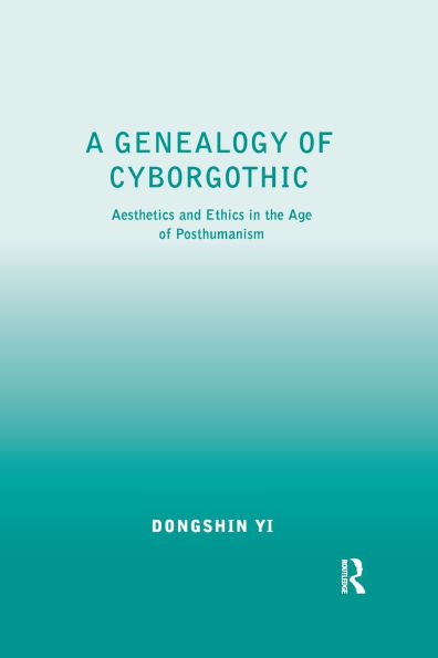A Genealogy of Cyborgothic: Aesthetics and Ethics the Age Posthumanism