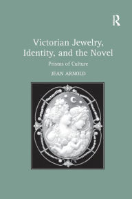 Title: Victorian Jewelry, Identity, and the Novel: Prisms of Culture, Author: Jean Arnold