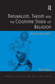 Title: Naturalism, Theism and the Cognitive Study of Religion: Religion Explained?, Author: Aku Visala