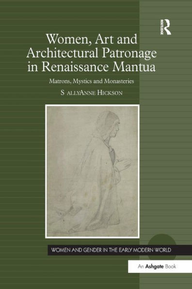 Women, Art and Architectural Patronage Renaissance Mantua: Matrons, Mystics Monasteries