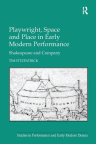 Title: Playwright, Space and Place in Early Modern Performance: Shakespeare and Company, Author: Tim Fitzpatrick