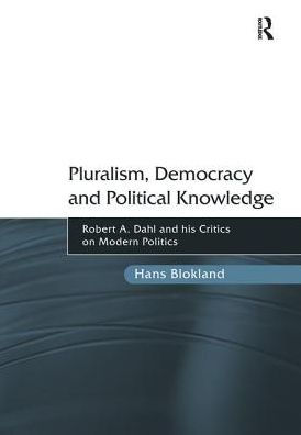 Pluralism, Democracy and Political Knowledge: Robert A. Dahl his Critics on Modern Politics