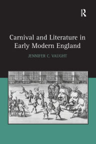 Title: Carnival and Literature in Early Modern England, Author: Jennifer C. Vaught