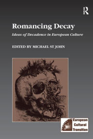 Title: Romancing Decay: Ideas of Decadence in European Culture, Author: Michael St John