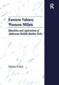 Title: Eastern Values; Western Milieu: Identities and Aspirations of Adolescent British Muslim Girls, Author: Tehmina N. Basit