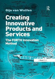 Title: Creating Innovative Products and Services: The FORTH Innovation Method, Author: Gijs van Wulfen