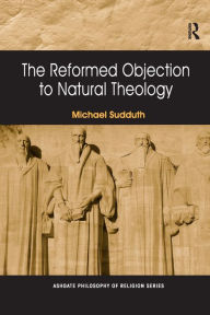 Title: The Reformed Objection to Natural Theology, Author: Michael Sudduth