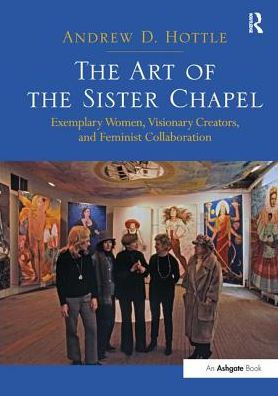 the Art of Sister Chapel: Exemplary Women, Visionary Creators, and Feminist Collaboration