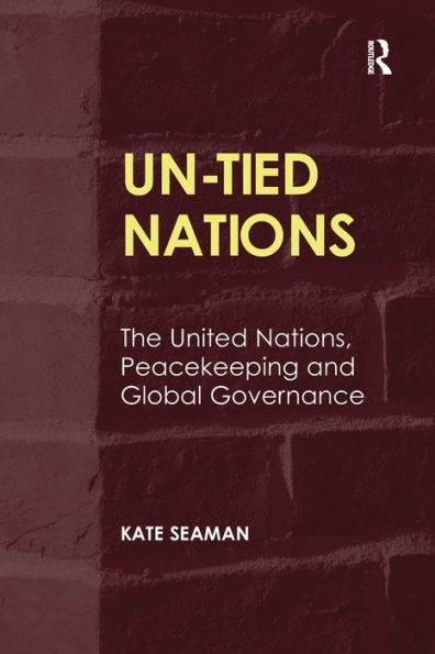 UN-Tied Nations: The United Nations, Peacekeeping and Global Governance