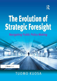 Title: The Evolution of Strategic Foresight: Navigating Public Policy Making, Author: Tuomo Kuosa