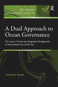 Title: A Dual Approach to Ocean Governance: The Cases of Zonal and Integrated Management in International Law of the Sea, Author: Yoshifumi Tanaka