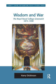 Title: Wisdom and War: The Royal Naval College Greenwich 1873-1998, Author: Harry Dickinson