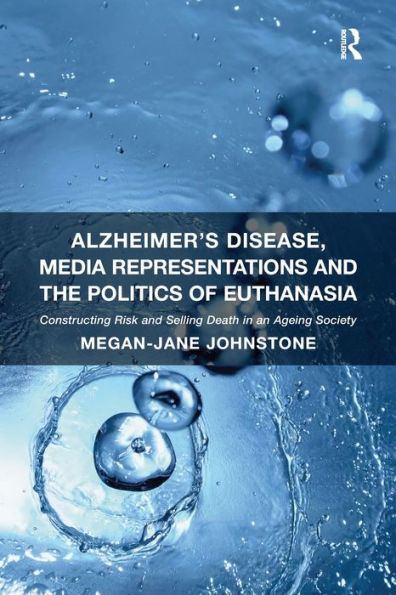 Alzheimer's Disease, Media Representations and the Politics of Euthanasia: Constructing Risk Selling Death an Ageing Society