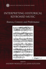Title: Interpreting Historical Keyboard Music: Sources, Contexts and Performance, Author: Andrew Woolley