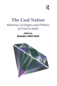 Title: The Coal Nation: Histories, Ecologies and Politics of Coal in India, Author: Kuntala Lahiri-Dutt