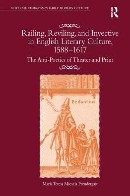 Railing, Reviling, and Invective in English Literary Culture, 1588-1617: The Anti-Poetics of Theater and Print