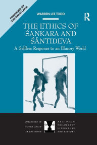 Title: The Ethics of Sankara and Santideva: A Selfless Response to an Illusory World, Author: Warren Lee Todd