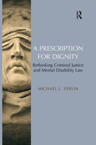Title: A Prescription for Dignity: Rethinking Criminal Justice and Mental Disability Law, Author: Michael L. Perlin