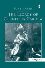 Title: The Legacy of Cornelius Cardew, Author: Tony Harris