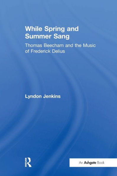 While Spring and Summer Sang: Thomas Beecham the Music of Frederick Delius