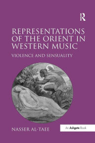 Title: Representations of the Orient in Western Music: Violence and Sensuality, Author: Nasser Al-Taee