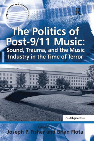 The Politics of Post-9/11 Music: Sound, Trauma, and the Music Industry in the Time of Terror / Edition 1