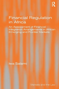 Title: Financial Regulation in Africa: An Assessment of Financial Integration Arrangements in African Emerging and Frontier Markets, Author: Iwa Salami
