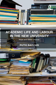 Title: Academic Life and Labour in the New University: Hope and Other Choices, Author: Ruth Barcan