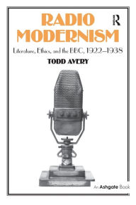 Title: Radio Modernism: Literature, Ethics, and the BBC, 1922-1938, Author: Todd Avery