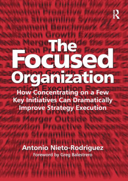 The Focused Organization: How Concentrating on a Few Key Initiatives Can Dramatically Improve Strategy Execution / Edition 1