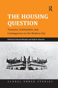 Title: The Housing Question: Tensions, Continuities, and Contingencies in the Modern City, Author: Edward Murphy