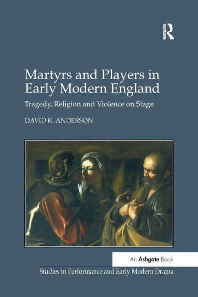 Martyrs and Players Early Modern England: Tragedy, Religion Violence on Stage