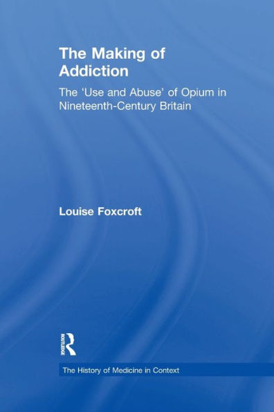The Making of Addiction: 'Use and Abuse' Opium Nineteenth-Century Britain