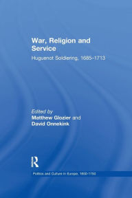 Title: War, Religion and Service: Huguenot Soldiering, 1685-1713, Author: Matthew Glozier