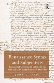 Title: Renaissance Syntax and Subjectivity: Ideological Contents of Latin and the Vernacular in Scottish Prose Chronicles, Author: John C. Leeds