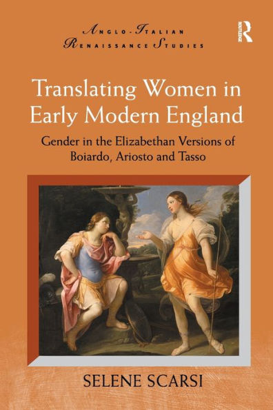 Translating Women Early Modern England: Gender the Elizabethan Versions of Boiardo, Ariosto and Tasso
