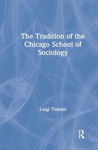 Title: The Tradition of the Chicago School of Sociology / Edition 1, Author: Luigi Tomasi