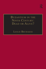 Title: Byzantium in the Ninth Century: Dead or Alive?: Papers from the Thirtieth Spring Symposium of Byzantine Studies, Birmingham, March 1996, Author: Leslie Brubaker