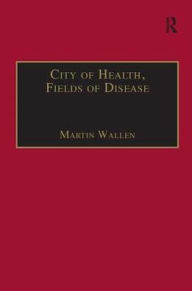 Title: City of Health, Fields of Disease: Revolutions in the Poetry, Medicine, and Philosophy of Romanticism, Author: Martin Wallen