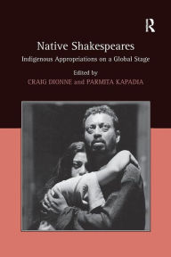 Title: Native Shakespeares: Indigenous Appropriations on a Global Stage / Edition 1, Author: Parmita Kapadia