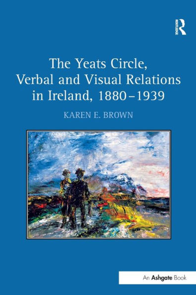 The Yeats Circle, Verbal and Visual Relations in Ireland, 1880-1939