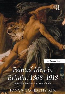 Painted Men Britain, 1868-1918: Royal Academicians and Masculinities