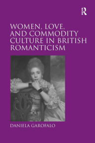 Title: Women, Love, and Commodity Culture in British Romanticism, Author: Daniela Garofalo