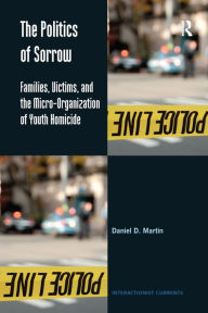Title: The Politics of Sorrow: Families, Victims, and the Micro-Organization of Youth Homicide, Author: Daniel D. Martin