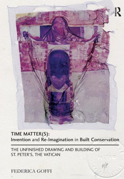 Time Matter(s): Invention and Re-Imagination in Built Conservation: The Unfinished Drawing and Building of St. Peter's, the Vatican