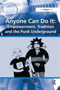 Title: Anyone Can Do It: Empowerment, Tradition and the Punk Underground, Author: Pete Dale